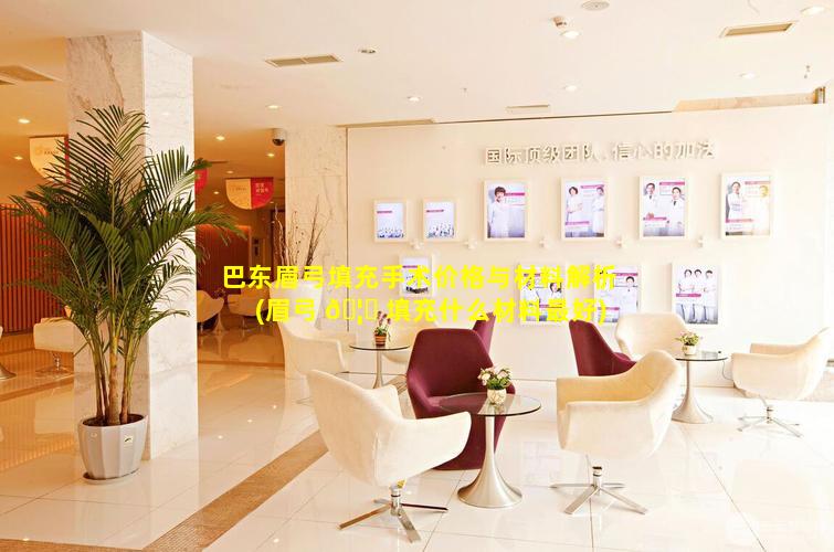 巴东眉弓填充手术价格与材料解析(眉弓 🦁 填充什么材料最好)